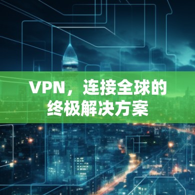 VPN，连接全球的终极解决方案