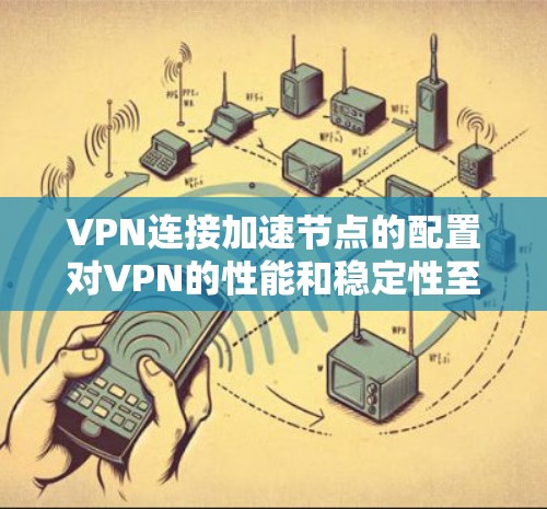 VPN连接加速节点的配置对VPN的性能和稳定性至关重要。以下是对该问题的详细分析和总结