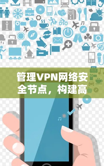 管理VPN网络安全节点，构建高效安全防护体系