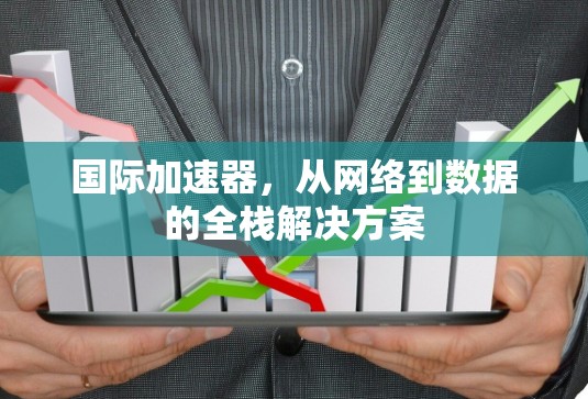 国际加速器，从网络到数据的全栈解决方案