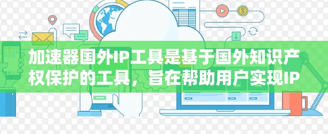 加速器国外IP工具是基于国外知识产权保护的工具，旨在帮助用户实现IP的合法保护和利用。以下是一些常见的加速器国外IP工具及其特点