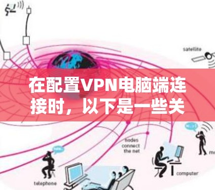 在配置VPN电脑端连接时，以下是一些关键步骤和注意事项，帮助确保连接的稳定和安全