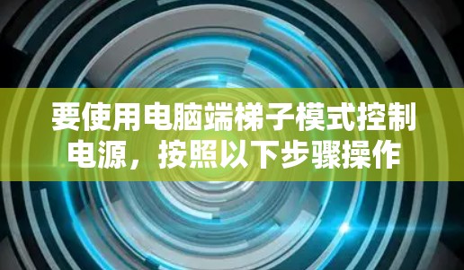 要使用电脑端梯子模式控制电源，按照以下步骤操作