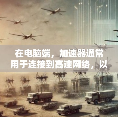 在电脑端，加速器通常用于连接到高速网络，以提升文件传输速度。以下是针对加速器端线路的总结和建议