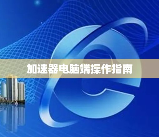 加速器电脑端操作指南