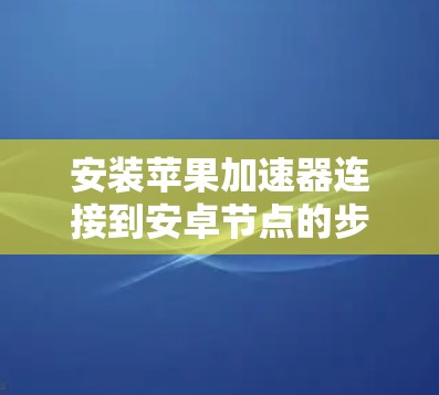 安装苹果加速器连接到安卓节点的步骤如下