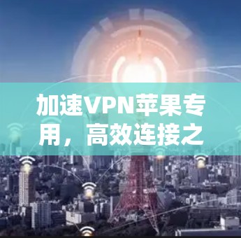 加速VPN苹果专用，高效连接之道