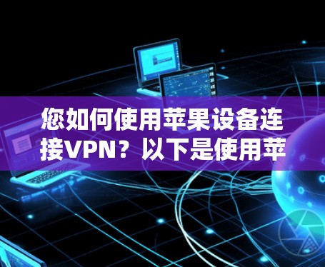 您如何使用苹果设备连接VPN？以下是使用苹果设备与VPN（如苹果VPN）连接的步骤
