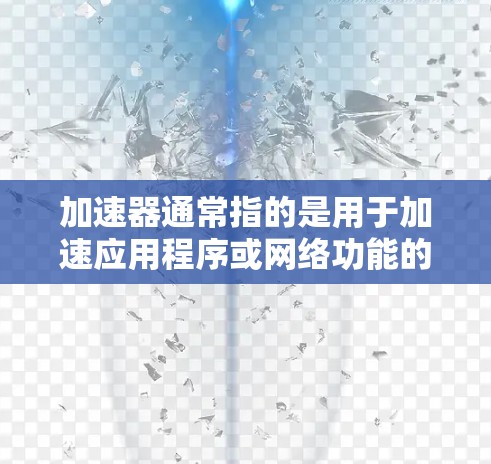 加速器通常指的是用于加速应用程序或网络功能的工具或资源。对于苹果设备，加速器可能指的是苹果 dedicated accelerate server 或其相关功能