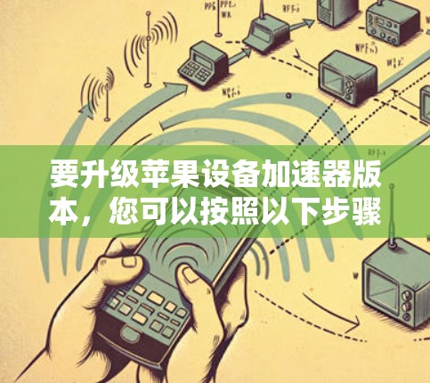 要升级苹果设备加速器版本，您可以按照以下步骤操作