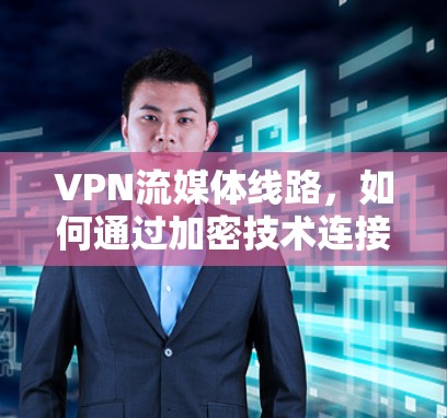 VPN流媒体线路，如何通过加密技术连接流媒体平台