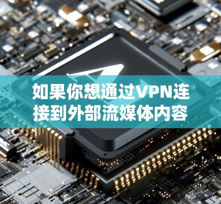 如果你想通过VPN连接到外部流媒体内容，以下是一些步骤和注意事项