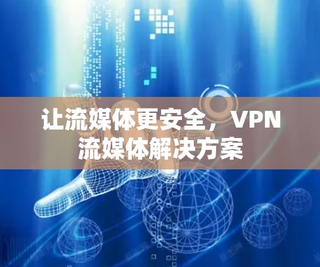 让流媒体更安全，VPN流媒体解决方案
