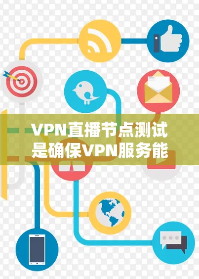 VPN直播节点测试是确保VPN服务能够安全地连接用户并支持直播功能的重要步骤。以下是一些关键步骤和注意事项