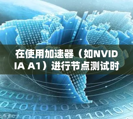 在使用加速器（如NVIDIA A1）进行节点测试时，可以按照以下步骤进行
