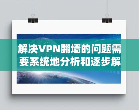 解决VPN翻墙的问题需要系统地分析和逐步解决。以下是分步骤的解决方案
