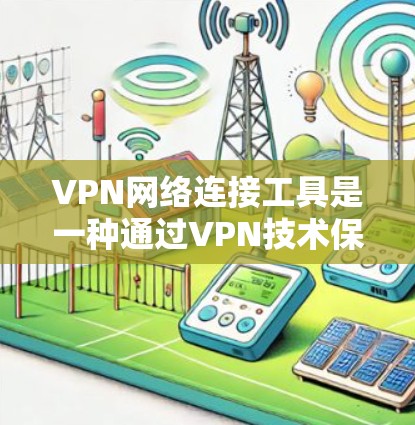VPN网络连接工具是一种通过VPN技术保护用户隐私和安全的网络服务。以下是使用VPN的关键步骤和注意事项