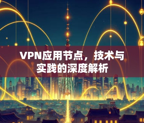 VPN应用节点，技术与实践的深度解析