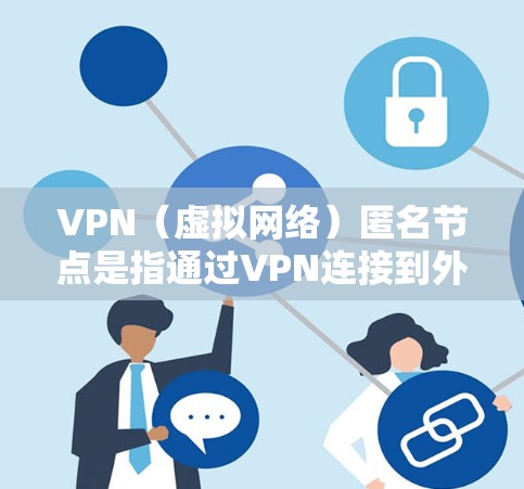 VPN（虚拟网络）匿名节点是指通过VPN连接到外部网络的用户，他们在访问外部网络时不会被追踪或检测到。以下是一些推荐的VPN平台，帮助您访问外部网络时不会被检测到