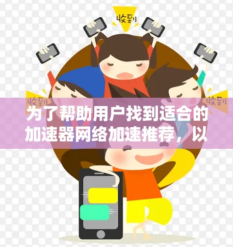 为了帮助用户找到适合的加速器网络加速推荐，以下是一个结构化的总结，涵盖不同加速器的特点、适用场景及使用方法