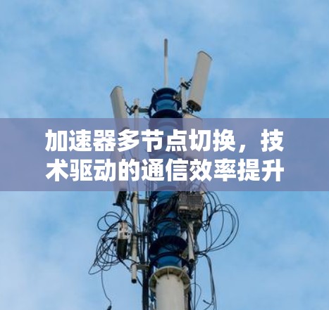 加速器多节点切换，技术驱动的通信效率提升