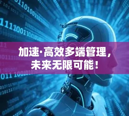 加速·高效多端管理，未来无限可能！
