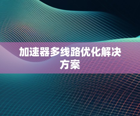 加速器多线路优化解决方案