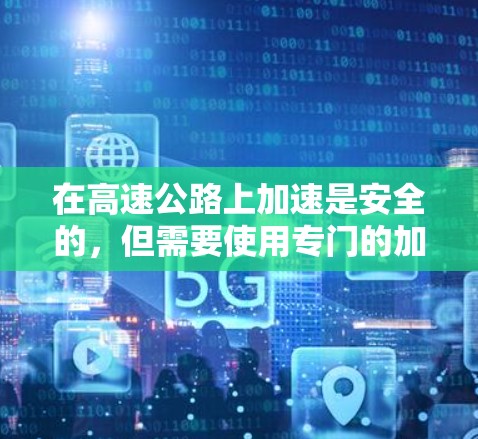 在高速公路上加速是安全的，但需要使用专门的加速器设备，这些设备确保车辆在安全范围内加速。以下是详细的步骤和考虑因素