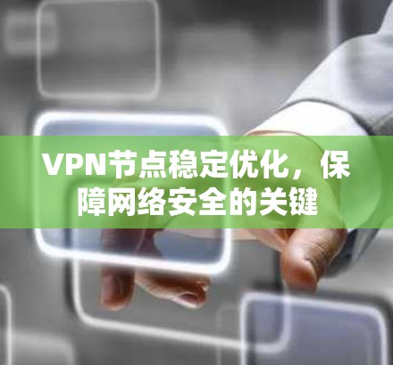 VPN节点稳定优化，保障网络安全的关键