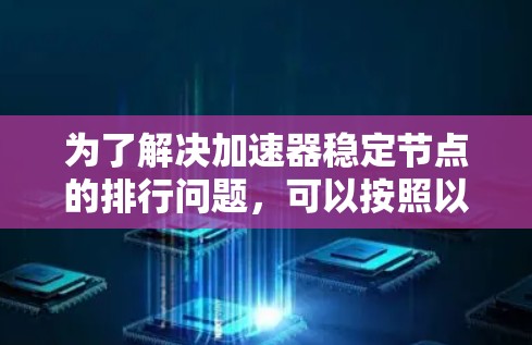 为了解决加速器稳定节点的排行问题，可以按照以下步骤进行排查和解决