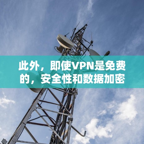 此外，即使VPN是免费的，安全性和数据加密也是关键因素。即使VPN免费，数据仍然可能被窃取或泄露