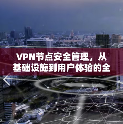VPN节点安全管理，从基础设施到用户体验的全链式保障
