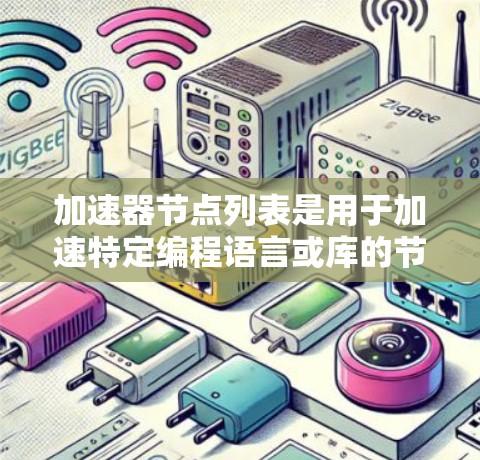 加速器节点列表是用于加速特定编程语言或库的节点，常见于技术社区和开源项目。以下是几个常见的免费加速器列表，包括它们的用途和适用场景