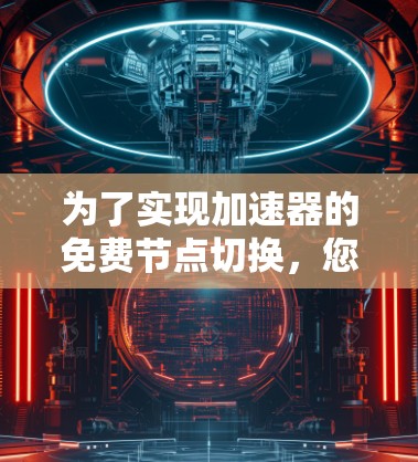 为了实现加速器的免费节点切换，您可以按照以下步骤操作