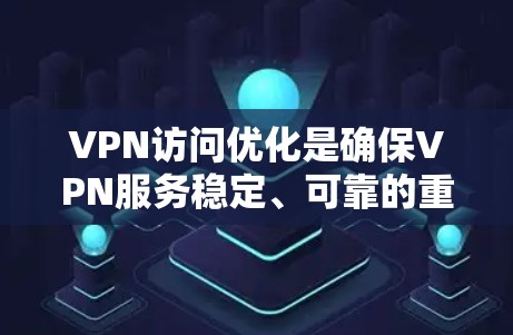 VPN访问优化是确保VPN服务稳定、可靠的重要环节，尤其是对于长时间使用或频繁访问的情况。以下是一些优化VPN外网访问的关键技巧和步骤