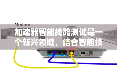 加速器智能线路测试是一个新兴领域，结合智能技术、智能系统和电力系统，旨在提高电力系统的运行效率和可靠性。以下是关于该领域的详细分析