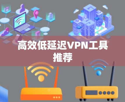 高效低延迟VPN工具推荐
