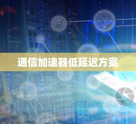通信加速器低延迟方案