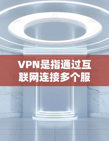 VPN是指通过互联网连接多个服务器，以实现加密和多点通信的网络技术。多点网络意味着用户可以通过多个网络服务器连接到同一个服务器，这样可以提高安全性，比如防止未经授权的访问和数据泄露