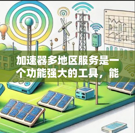 加速器多地区服务是一个功能强大的工具，能够帮助用户在多个地区的网络上高效使用加速器。以下是对该概念的详细分析和解决方案