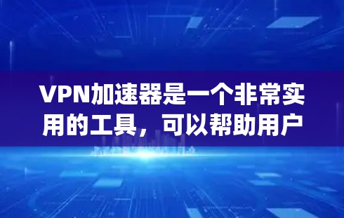 VPN加速器是一个非常实用的工具，可以帮助用户更快地访问互联网资源。下面是几种 commonly used VPN 加速器排行榜