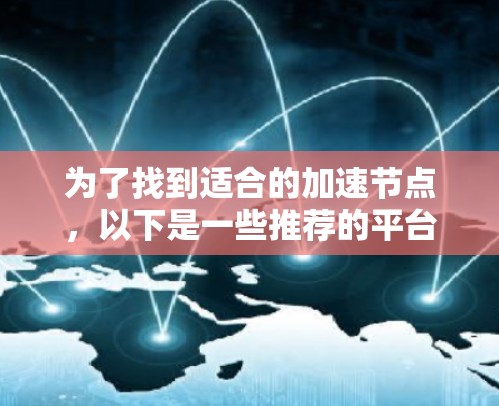 为了找到适合的加速节点，以下是一些推荐的平台及其特点