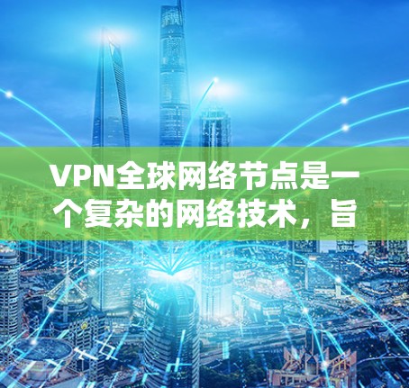 VPN全球网络节点是一个复杂的网络技术，旨在通过网络加密传输，使用户能够访问全球各地的网络资源。以下是对 VPN 全球网络节点的详细分析