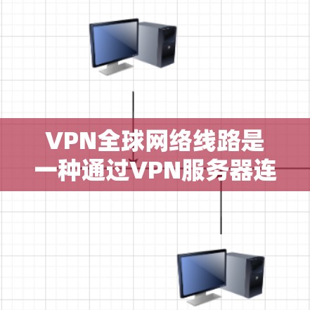 VPN全球网络线路是一种通过VPN服务器连接到其他国家互联网的网络技术。以下是对该技术的详细总结