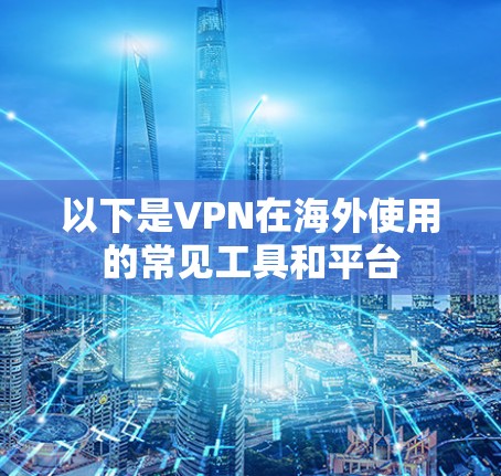 以下是VPN在海外使用的常见工具和平台