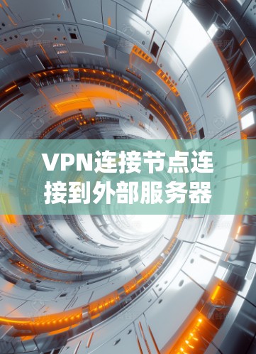 VPN连接节点连接到外部服务器或设备时，需要综合考虑多个因素以确保安全性。以下是一个系统化的解决方案