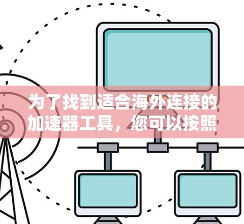 为了找到适合海外连接的加速器工具，您可以按照以下步骤进行