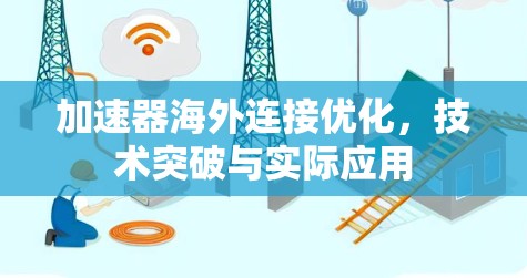 加速器海外连接优化，技术突破与实际应用