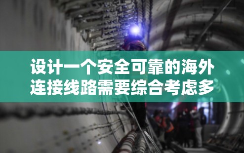 设计一个安全可靠的海外连接线路需要综合考虑多个因素，确保用户能够高效、安全地使用加速器进行在线操作。以下是设计的关键步骤