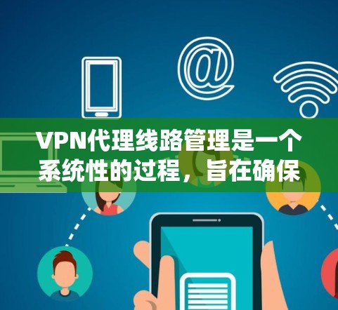 VPN代理线路管理是一个系统性的过程，旨在确保VPN网络的安全性和稳定性。以下是对 VPN代理线路管理的详细步骤和建议
